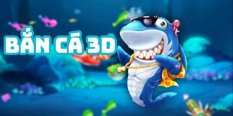 Bắn Cá 3D - Nơi Thỏa Mãn Đam Mê Và Làm Giàu Đỉnh Cao